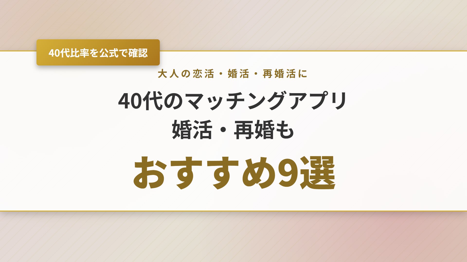 【2026年】40代のマッチングアプリおすすめ9選！婚活・再婚も比較