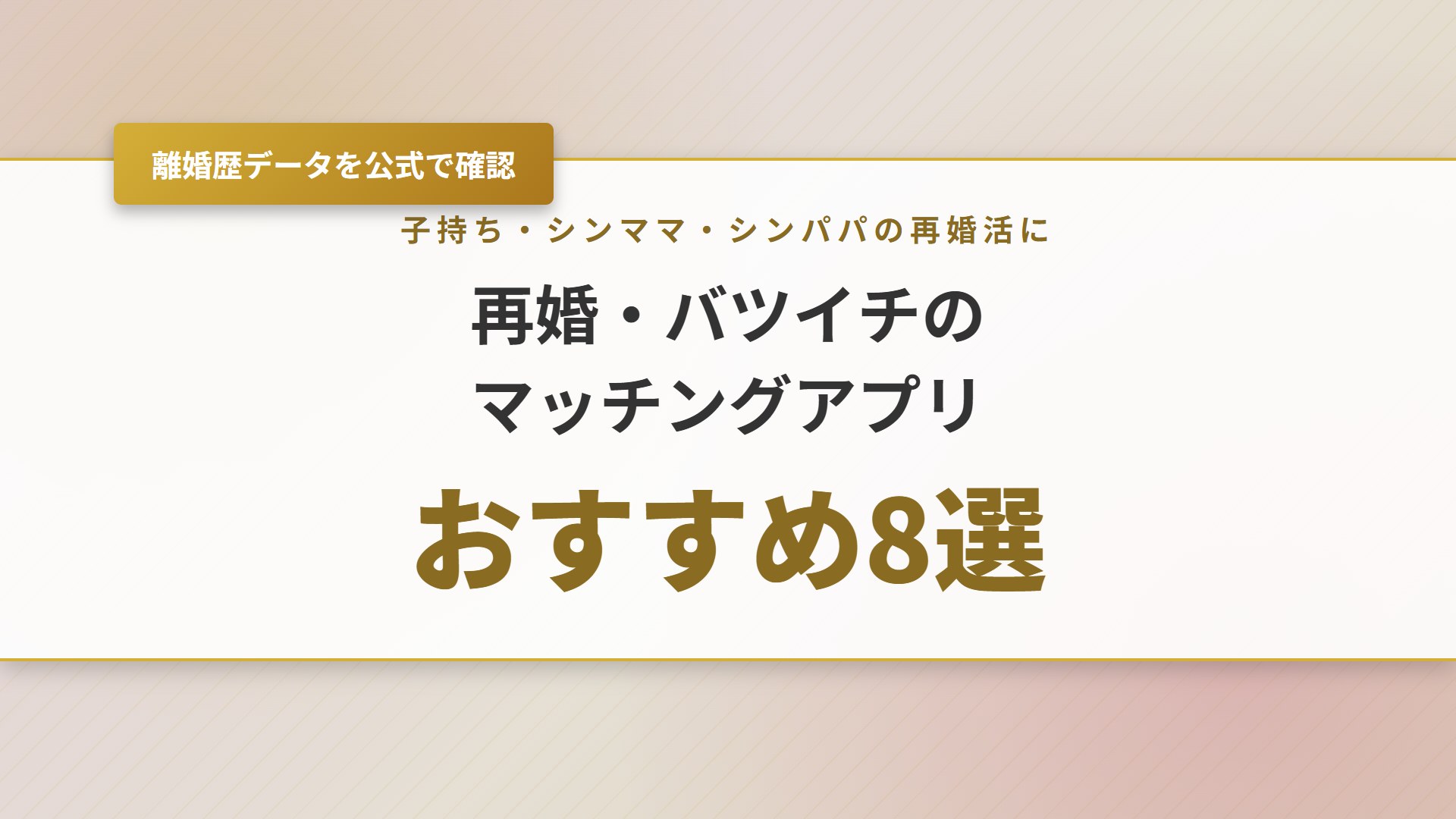 【2026年】マッチングアプリで再婚！バツイチ向けおすすめ8選と例文